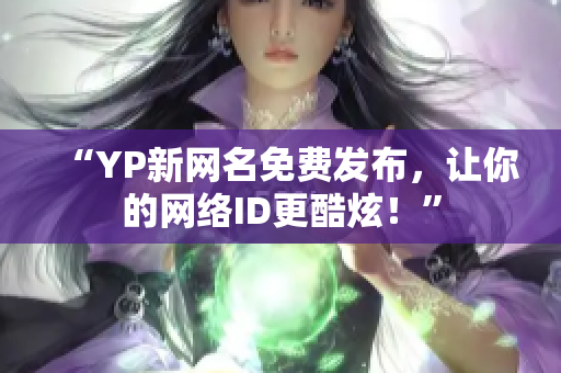 “YP新網(wǎng)名免費(fèi)發(fā)布，讓你的網(wǎng)絡(luò)ID更酷炫！”