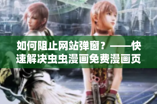 如何阻止網(wǎng)站彈窗？——快速解決蟲蟲漫畫免費漫畫頁面彈窗困擾