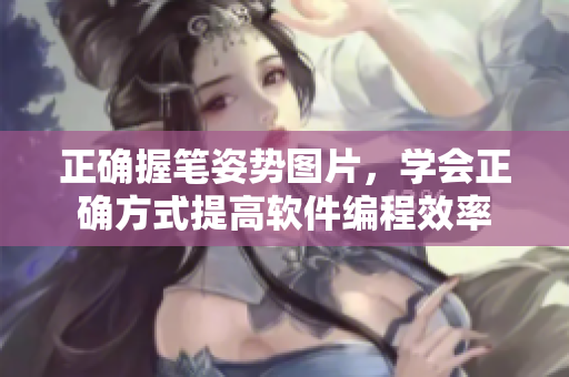 正確握筆姿勢圖片，學會正確方式提高軟件編程效率