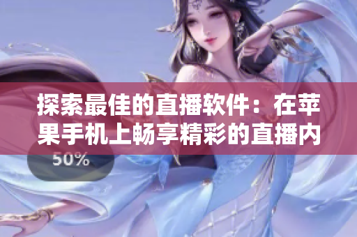 探索最佳的直播軟件：在蘋果手機上暢享精彩的直播內容！