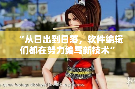 “從日出到日落，軟件編輯們都在努力編寫新技術(shù)”