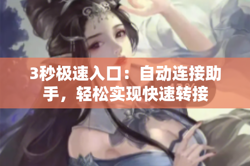 3秒極速入口：自動(dòng)連接助手，輕松實(shí)現(xiàn)快速轉(zhuǎn)接