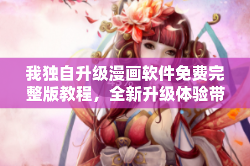 我獨(dú)自升級(jí)漫畫軟件免費(fèi)完整版教程，全新升級(jí)體驗(yàn)帶來更多驚喜