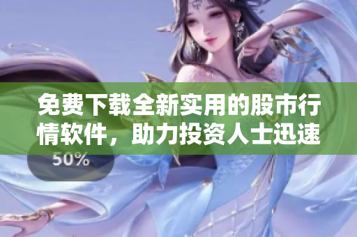 免費(fèi)下載全新實(shí)用的股市行情軟件，助力投資人士迅速上手交易技巧