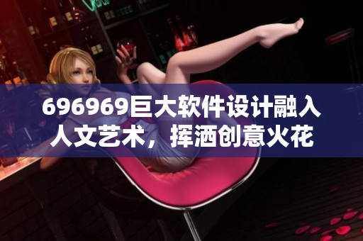 696969巨大軟件設(shè)計(jì)融入人文藝術(shù)，揮灑創(chuàng)意火花