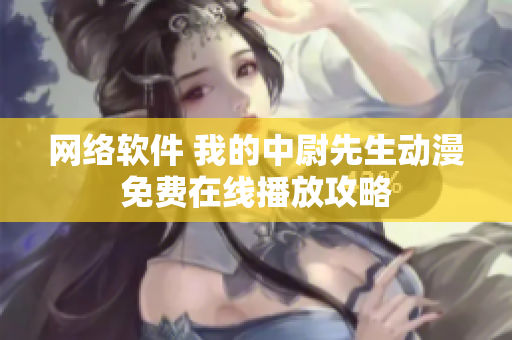 網(wǎng)絡軟件 我的中尉先生動漫免費在線播放攻略