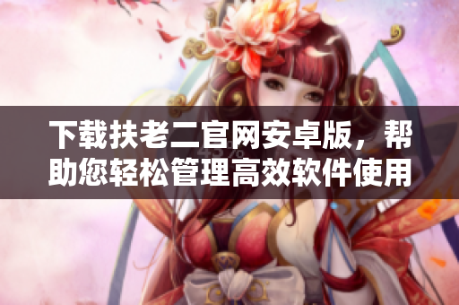 下載扶老二官網(wǎng)安卓版，幫助您輕松管理高效軟件使用