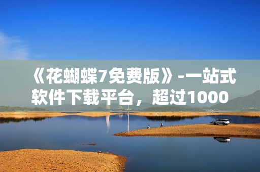 《花蝴蝶7免費(fèi)版》-一站式軟件下載平臺(tái)，超過10000款軟件應(yīng)有盡有！