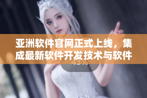 亞洲軟件官網(wǎng)正式上線，集成最新軟件開發(fā)技術(shù)與軟件應(yīng)用實踐