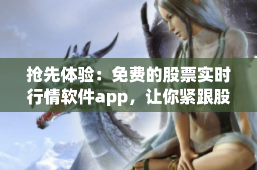 搶先體驗(yàn)：免費(fèi)的股票實(shí)時(shí)行情軟件app，讓你緊跟股市脈搏！