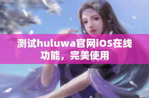 測試huluwa官網(wǎng)iOS在線功能，完美使用