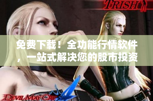 免費(fèi)下載！全功能行情軟件，一站式解決您的股市投資需求！