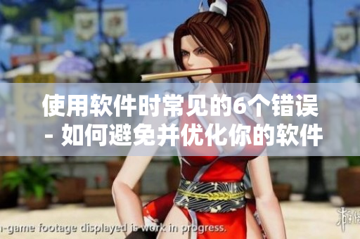 使用軟件時(shí)常見(jiàn)的6個(gè)錯(cuò)誤 - 如何避免并優(yōu)化你的軟件使用？
