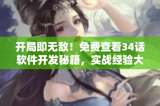 開局即無敵！免費(fèi)查看34話軟件開發(fā)秘籍，實戰(zhàn)經(jīng)驗大揭秘