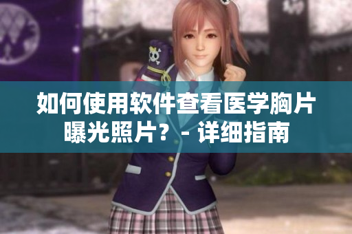 如何使用軟件查看醫(yī)學(xué)胸片曝光照片？- 詳細(xì)指南