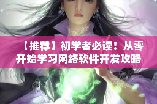 【推薦】初學(xué)者必讀！從零開(kāi)始學(xué)習(xí)網(wǎng)絡(luò)軟件開(kāi)發(fā)攻略