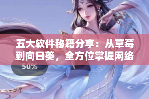 五大軟件秘籍分享：從草莓到向日葵，全方位掌握網(wǎng)絡(luò)軟件開發(fā)技巧