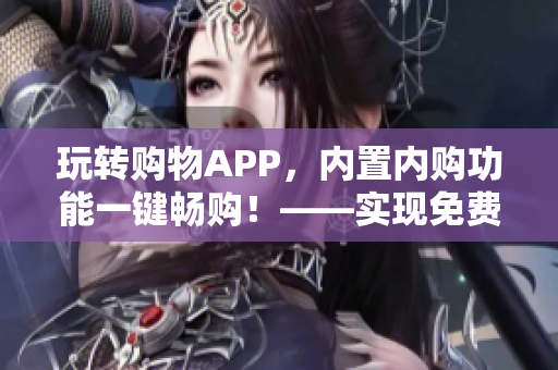 玩轉購物APP，內置內購功能一鍵暢購！——實現免費購物的秘訣
