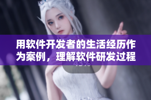 用軟件開發(fā)者的生活經(jīng)歷作為案例，理解軟件研發(fā)過程