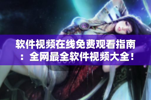 軟件視頻在線免費觀看指南：全網(wǎng)最全軟件視頻大全！