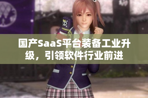 國產(chǎn)SaaS平臺裝備工業(yè)升級，引領(lǐng)軟件行業(yè)前進(jìn)