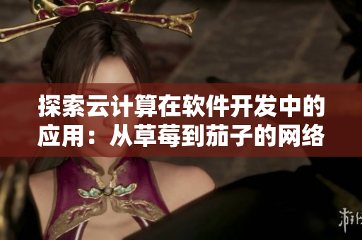 探索云計算在軟件開發(fā)中的應用：從草莓到茄子的網(wǎng)絡架構設計
