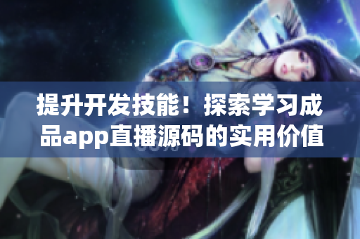 提升開發(fā)技能！探索學(xué)習(xí)成品app直播源碼的實(shí)用價值