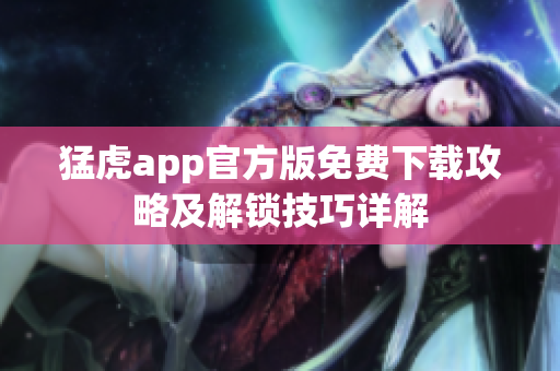 猛虎app官方版免費下載攻略及解鎖技巧詳解