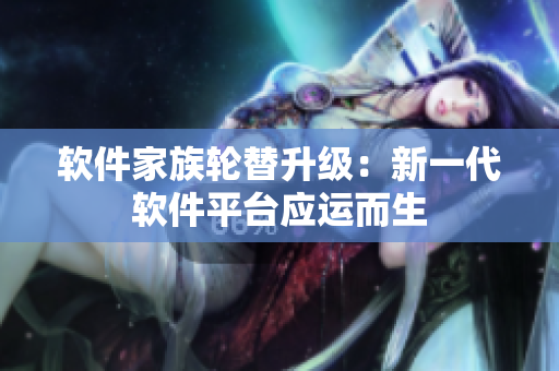 軟件家族輪替升級：新一代軟件平臺應(yīng)運而生