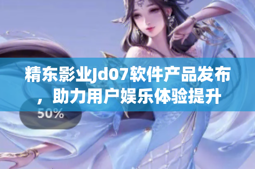精東影業(yè)Jd07軟件產(chǎn)品發(fā)布，助力用戶娛樂體驗提升