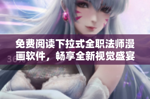 免費(fèi)閱讀下拉式全職法師漫畫軟件，暢享全新視覺盛宴！