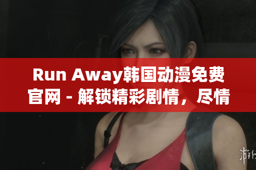 Run Away韓國(guó)動(dòng)漫免費(fèi)官網(wǎng) - 解鎖精彩劇情，盡情暢享！
