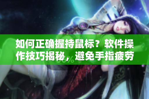 如何正確握持鼠標(biāo)？軟件操作技巧揭秘，避免手指疲勞！