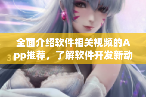全面介紹軟件相關(guān)視頻的App推薦，了解軟件開發(fā)新動態(tài)