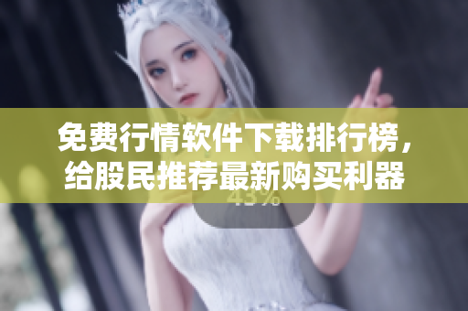 免費行情軟件下載排行榜，給股民推薦最新購買利器