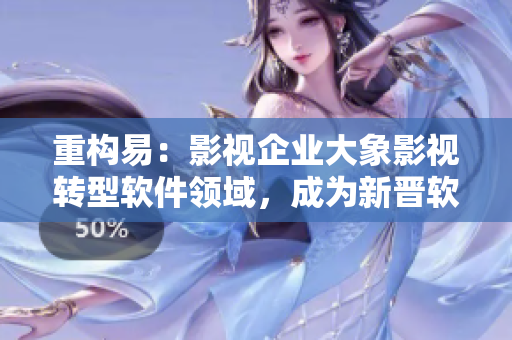 重構(gòu)易：影視企業(yè)大象影視轉(zhuǎn)型軟件領(lǐng)域，成為新晉軟件開發(fā)公司！