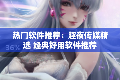 熱門(mén)軟件推薦：趣夜傳媒精選 經(jīng)典好用軟件推薦