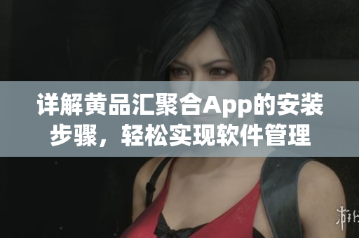 詳解黃品匯聚合App的安裝步驟，輕松實現(xiàn)軟件管理