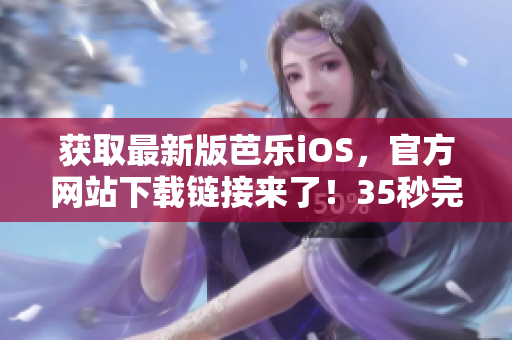 獲取最新版芭樂iOS，官方網(wǎng)站下載鏈接來了！35秒完成下載！