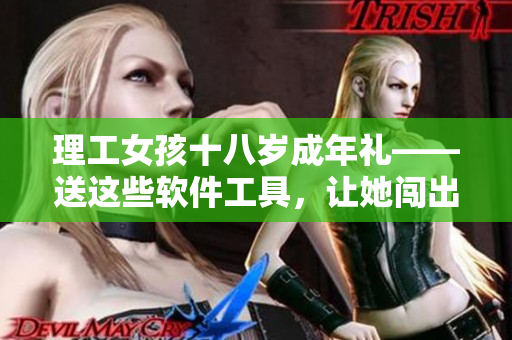 理工女孩十八歲成年禮——送這些軟件工具，讓她闖出自己的天地！