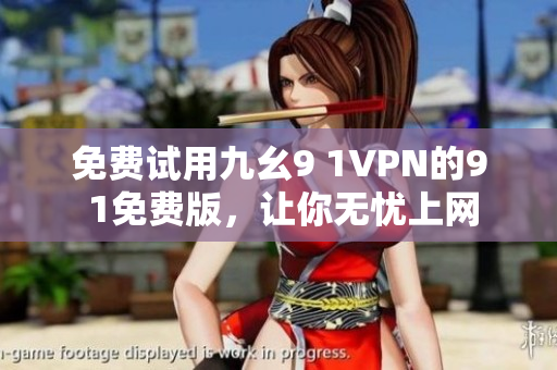 免費(fèi)試用九幺9 1VPN的9 1免費(fèi)版，讓你無(wú)憂上網(wǎng)