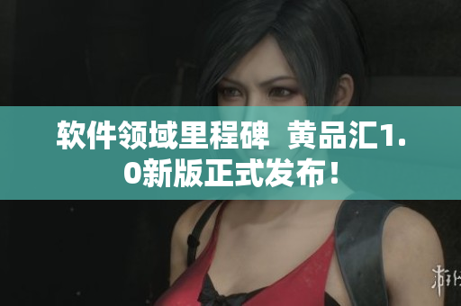 軟件領(lǐng)域里程碑  黃品匯1.0新版正式發(fā)布！