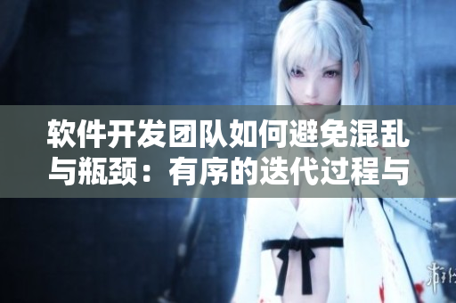 軟件開發(fā)團(tuán)隊(duì)如何避免混亂與瓶頸：有序的迭代過程與協(xié)調(diào)溝通