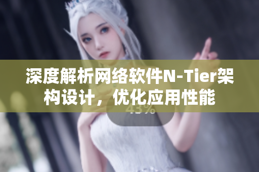 深度解析網(wǎng)絡(luò)軟件N-Tier架構(gòu)設(shè)計(jì)，優(yōu)化應(yīng)用性能