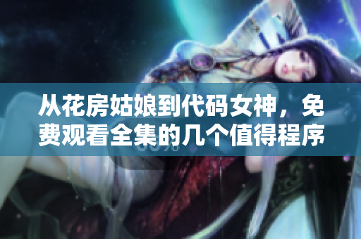 從花房姑娘到代碼女神，免費(fèi)觀(guān)看全集的幾個(gè)值得程序員學(xué)習(xí)的重要技能