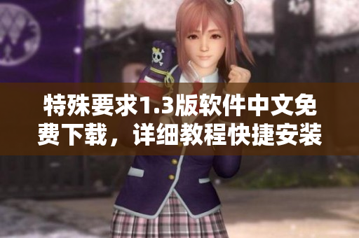 特殊要求1.3版軟件中文免費下載，詳細(xì)教程快捷安裝指南