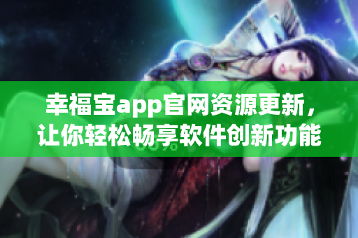 幸福寶app官網(wǎng)資源更新，讓你輕松暢享軟件創(chuàng)新功能