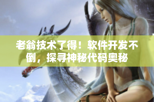 老翁技術(shù)了得！軟件開發(fā)不倒，探尋神秘代碼奧秘