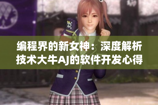 編程界的新女神：深度解析技術(shù)大牛AJ的軟件開發(fā)心得
