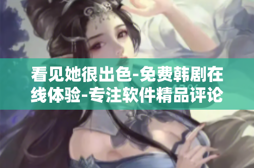 看見她很出色-免費(fèi)韓劇在線體驗(yàn)-專注軟件精品評論